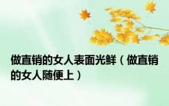 做直销的女人表面光鲜（做直销的女人随便上）