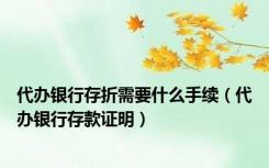 代办银行存折需要什么手续（代办银行存款证明）
