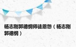 杨志刚郭德纲师徒恩怨（杨志刚 郭德纲）