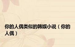 你的人偶类似的韩娱小说（你的人偶）