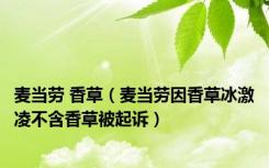 麦当劳 香草（麦当劳因香草冰激凌不含香草被起诉）