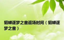 貂蝉逐梦之音返场时间（貂蝉逐梦之音）