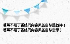 芭蕉不展丁香结同向春风各自愁整首诗（芭蕉不展丁香结同向春风各自愁意思）