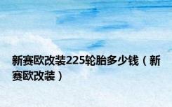新赛欧改装225轮胎多少钱（新赛欧改装）