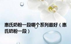 惠氏奶粉一段哪个系列最好（惠氏奶粉一段）