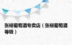 张裕葡萄酒专卖店（张裕葡萄酒等级）