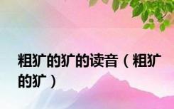 粗犷的犷的读音（粗犷的犷）