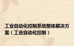 工业自动化控制系统整体解决方案（工业自动化控制）