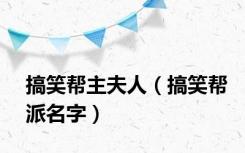 搞笑帮主夫人（搞笑帮派名字）