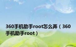 360手机助手root怎么弄（360手机助手root）