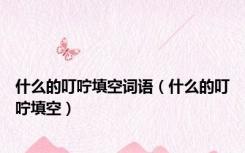 什么的叮咛填空词语（什么的叮咛填空）