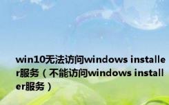 win10无法访问windows installer服务（不能访问windows installer服务）