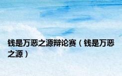 钱是万恶之源辩论赛（钱是万恶之源）