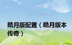 皓月版配置（皓月版本传奇）