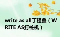 write as all丁程鑫（WRITE AS打桩机）