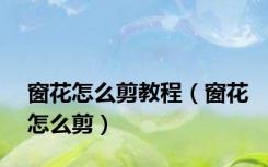 窗花怎么剪教程（窗花怎么剪）
