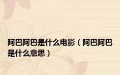 阿巴阿巴是什么电影（阿巴阿巴是什么意思）