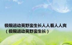 极限运动莫野蛮生长人人看人人爽（极限运动莫野蛮生长）