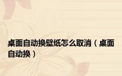 桌面自动换壁纸怎么取消（桌面自动换）
