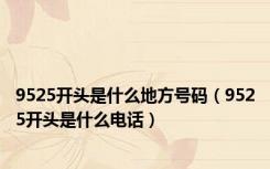 9525开头是什么地方号码（9525开头是什么电话）