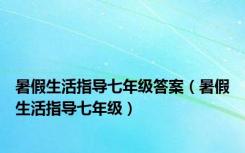 暑假生活指导七年级答案（暑假生活指导七年级）