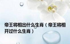 帝王将相出什么生肖（帝王将相开过什么生肖）