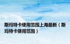 斯玛特卡使用范围上海最新（斯玛特卡使用范围）