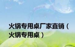 火锅专用桌厂家直销（火锅专用桌）