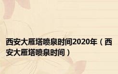 西安大雁塔喷泉时间2020年（西安大雁塔喷泉时间）