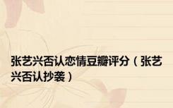 张艺兴否认恋情豆瓣评分（张艺兴否认抄袭）