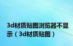 3d材质贴图浏览器不显示（3d材质贴图）