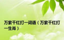 万紫千红打一词语（万紫千红打一生肖）