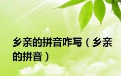 乡亲的拼音咋写（乡亲的拼音）