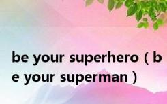 be your superhero（be your superman）
