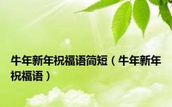 牛年新年祝福语简短（牛年新年祝福语）