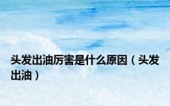 头发出油厉害是什么原因（头发出油）