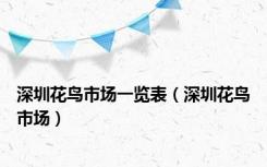 深圳花鸟市场一览表（深圳花鸟市场）