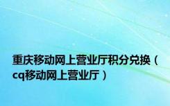 重庆移动网上营业厅积分兑换（cq移动网上营业厅）