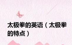 太极拳的英语（太极拳的特点）