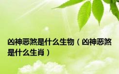 凶神恶煞是什么生物（凶神恶煞是什么生肖）