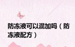 防冻液可以混加吗（防冻液配方）