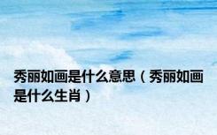 秀丽如画是什么意思（秀丽如画是什么生肖）