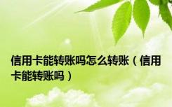信用卡能转账吗怎么转账（信用卡能转账吗）