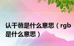 认干爸是什么意思（rgb是什么意思）