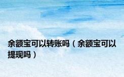 余额宝可以转账吗（余额宝可以提现吗）