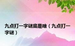 九点打一字谜底是啥（九点打一字谜）