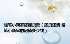蜡笔小新家房屋贷款（房贷还清 蜡笔小新家的房值多少钱）