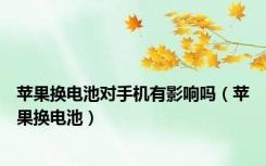 苹果换电池对手机有影响吗（苹果换电池）