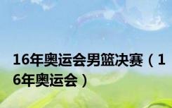 16年奥运会男篮决赛（16年奥运会）