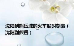 沈阳到熊岳城的火车站时刻表（沈阳到熊岳）